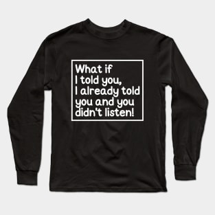 I told ya! Long Sleeve T-Shirt